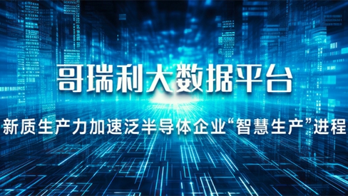 哥瑞利大数据平台 —— 新质生产力加速泛半导体智慧生产进程