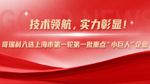 技術領航，實力彰顯！哥瑞利入選上海市第一輪第一批重點“小巨人”企業